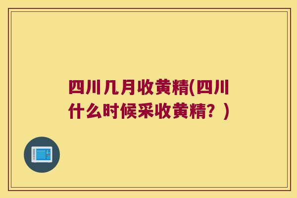 四川几月收黄精(四川什么时候采收黄精？)