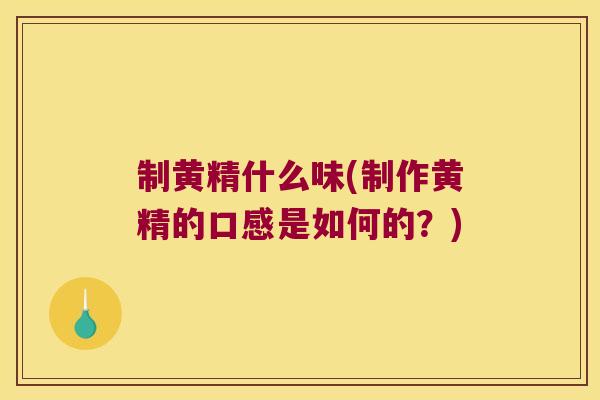 制黄精什么味(制作黄精的口感是如何的？)