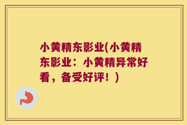 小黄精东影业(小黄精东影业：小黄精异常好看，备受好评！)