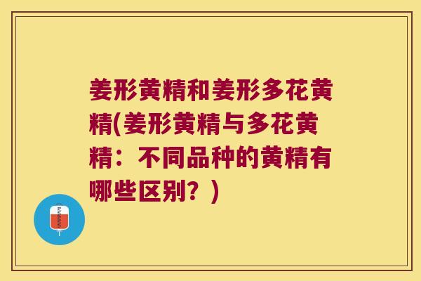 姜形黄精和姜形多花黄精(姜形黄精与多花黄精：不同品种的黄精有哪些区别？)