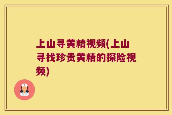 上山寻黄精视频(上山寻找珍贵黄精的探险视频) 上山寻黄精视频(上山寻找珍贵黄精的探险视频)