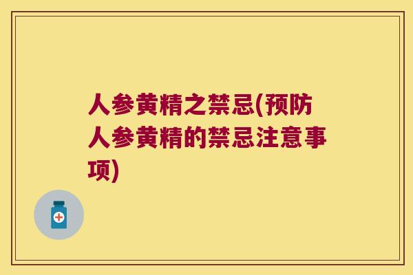 人参黄精之禁忌(人参黄精的禁忌注意事项) 人参黄精之禁忌(人参黄精的禁忌注意事项)