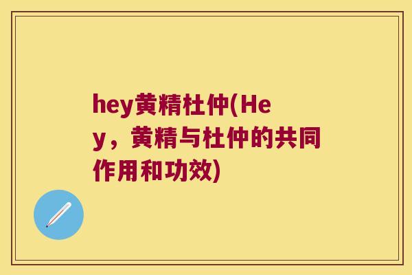 hey黄精杜仲(Hey，黄精与杜仲的共同作用和功效)