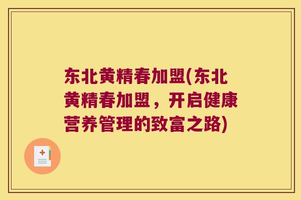 东北黄精春加盟(东北黄精春加盟,开启健康营养管理的致富之路) 东北黄精春加盟(东北黄精春加盟,开启健康营养管理的致富之路)