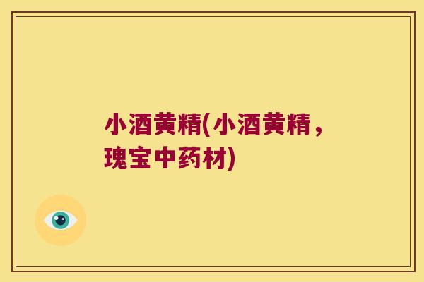 小酒黄精(小酒黄精，瑰宝材)