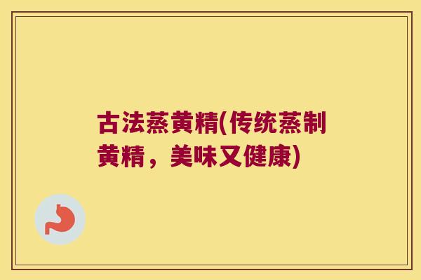 古法蒸黄精(传统蒸制黄精，美味又健康)