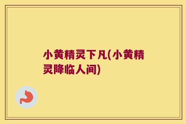 小黄精灵下凡(小黄精灵降临人间)