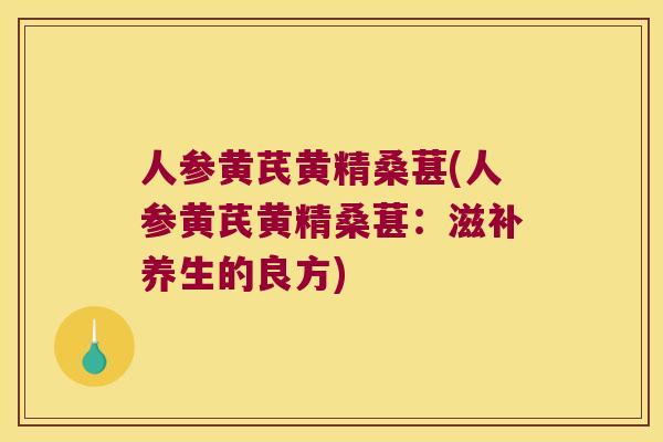 人参黄芪黄精桑葚(人参黄芪黄精桑葚：滋补养生的良方)