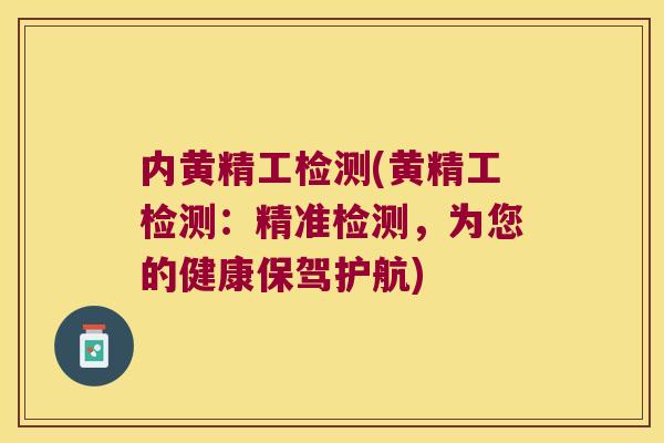 内黄精工检测(黄精工检测：精准检测，为您的健康保驾护航)