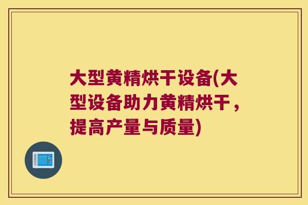 大型黄精烘干设备(大型设备助力黄精烘干,提高产量与质量) 大型黄精烘干设备(大型设备助力黄精烘干,提高产量与质量)