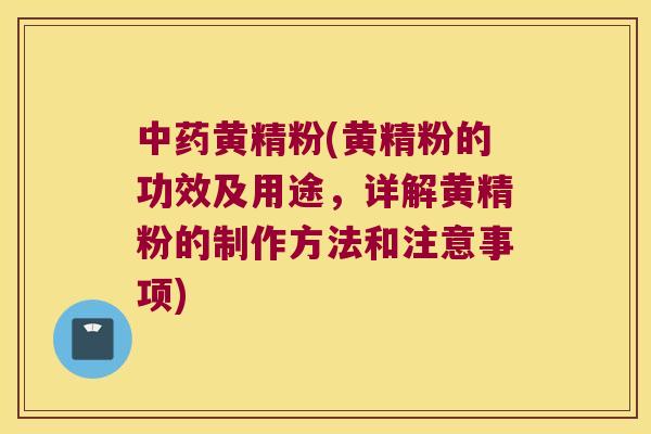 黄精粉(黄精粉的功效及用途,详解黄精粉的制作方法和注意事项) 黄精粉(黄精粉的功效及用途,详解黄精粉的制作方法和注意事项)