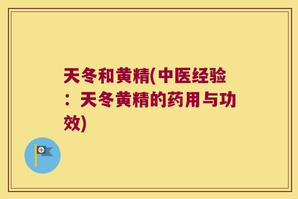 天冬和黄精(中医经验:天冬黄精的药用与功效) 天冬和黄精(中医经验:天冬黄精的药用与功效)