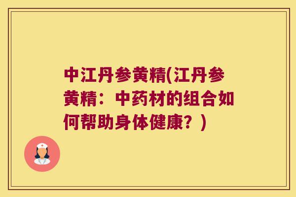 中江丹参黄精(江丹参黄精：材的组合如何帮助身体健康？)