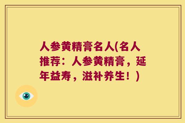人参黄精膏名人(名人推荐：人参黄精膏，延年益寿，滋补养生！)