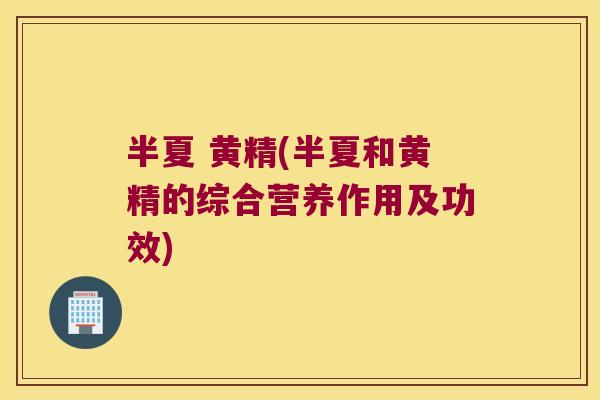 半夏 黄精(半夏和黄精的综合营养作用及功效)