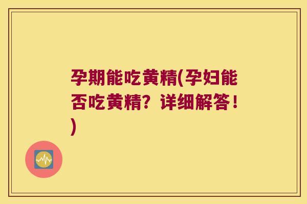孕期能吃黄精(孕妇能否吃黄精？详细解答！)