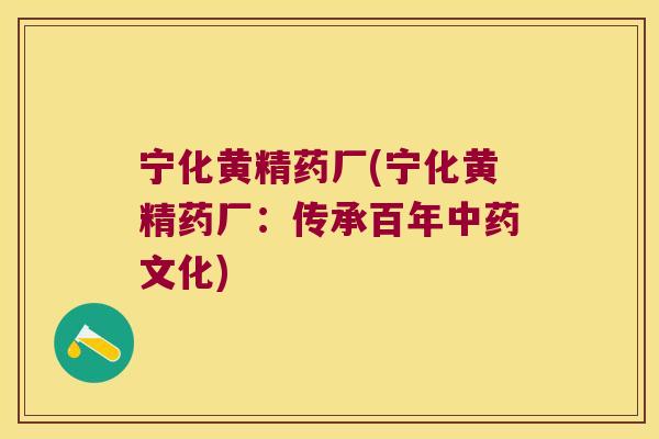 宁化黄精药厂(宁化黄精药厂:传承百年文化) 宁化黄精药厂(宁化黄精药厂:传承百年文化)