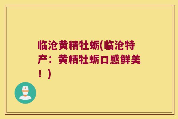 临沧黄精牡蛎(临沧特产:黄精牡蛎口感鲜美!) 临沧黄精牡蛎(临沧特产:黄精牡蛎口感鲜美!)