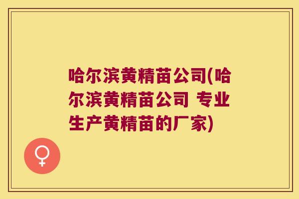 哈尔滨黄精苗公司(哈尔滨黄精苗公司 专业生产黄精苗的厂家) 哈尔滨黄精苗公司(哈尔滨黄精苗公司 专业生产黄精苗的厂家)
