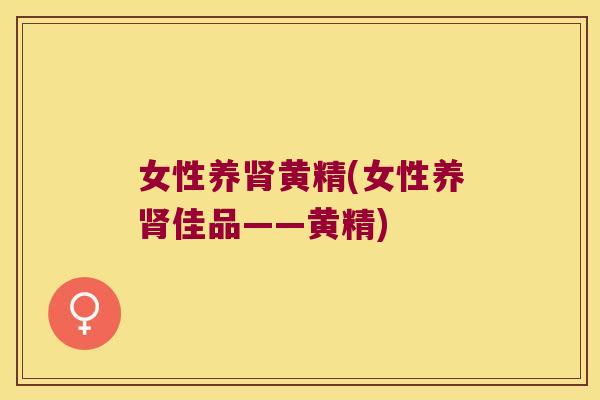 女性养黄精(女性养佳品——黄精) 女性养黄精(女性养佳品——黄精)