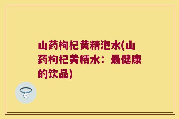 山药枸杞黄精泡水(山药枸杞黄精水：健康的饮品)