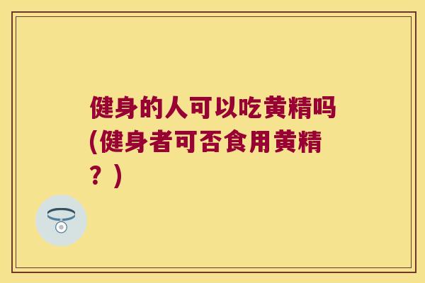 健身的人可以吃黄精吗(健身者可否食用黄精?) 健身的人可以吃黄精吗(健身者可否食用黄精?)