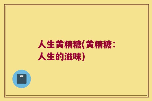 人生黄精糖(黄精糖:人生的滋味) 人生黄精糖(黄精糖:人生的滋味)