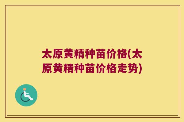 太原黄精种苗价格(太原黄精种苗价格走势) 太原黄精种苗价格(太原黄精种苗价格走势)