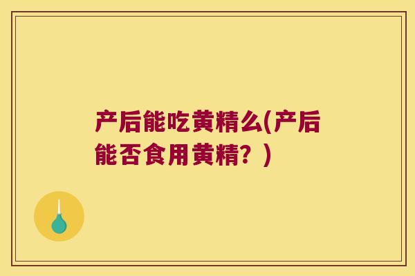 产后能吃黄精么(产后能否食用黄精?) 产后能吃黄精么(产后能否食用黄精?)