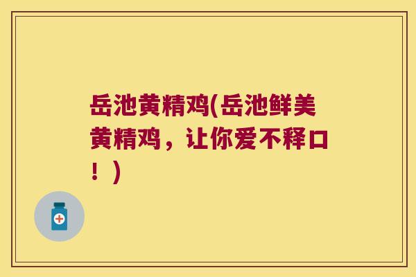 岳池黄精鸡(岳池鲜美黄精鸡，让你爱不释口！)