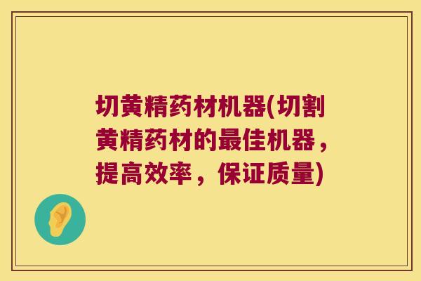 切黄精药材机器(切割黄精药材的佳机器,提高效率,保证质量) 切黄精药材机器(切割黄精药材的佳机器,提高效率,保证质量)