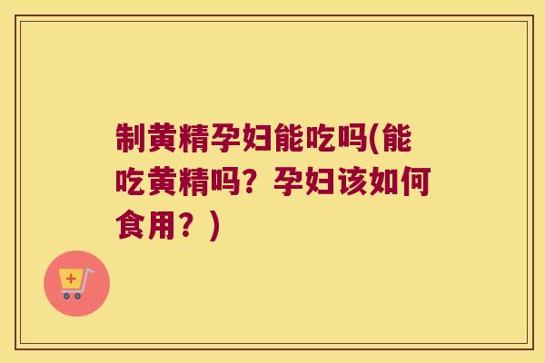 制黄精孕妇能吃吗(能吃黄精吗?孕妇该如何食用?) 制黄精孕妇能吃吗(能吃黄精吗?孕妇该如何食用?)