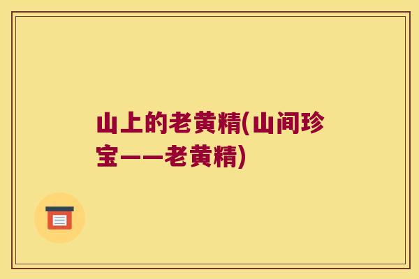 山上的老黄精(山间珍宝——老黄精) 山上的老黄精(山间珍宝——老黄精)