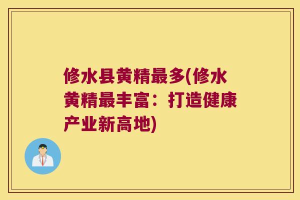 修水县黄精多(修水黄精丰富:打造健康产业新高地) 修水县黄精多(修水黄精丰富:打造健康产业新高地)