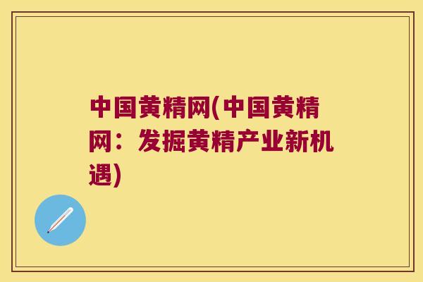 中国黄精网(中国黄精网：发掘黄精产业新机遇)