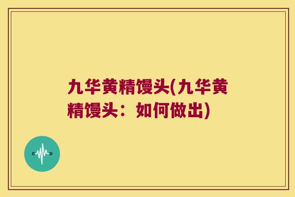 九华黄精馒头(九华黄精馒头:如何做出) 九华黄精馒头(九华黄精馒头:如何做出)