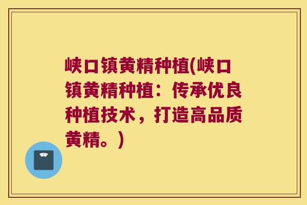 峡口镇黄精种植(峡口镇黄精种植:传承优良种植技术,打造高品质黄精。) 峡口镇黄精种植(峡口镇黄精种植:传承优良种植技术,打造高品质黄精。)