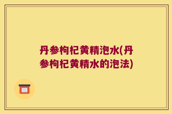 丹参枸杞黄精泡水(丹参枸杞黄精水的泡法)