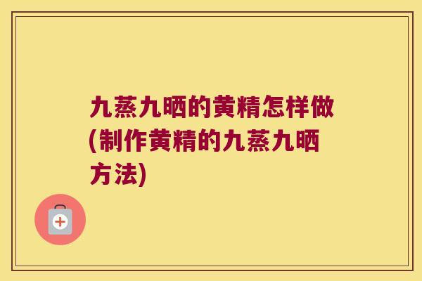 九蒸九晒的黄精怎样做(制作黄精的九蒸九晒方法) 九蒸九晒的黄精怎样做(制作黄精的九蒸九晒方法)