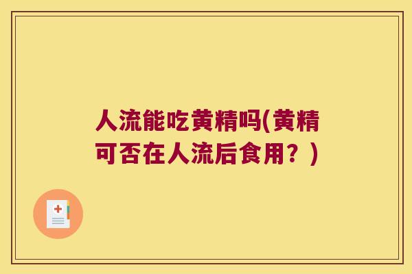 人流能吃黄精吗(黄精可否在人流后食用？)