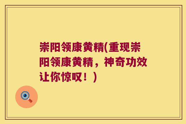 崇阳领康黄精(重现崇阳领康黄精，神奇功效让你惊叹！)