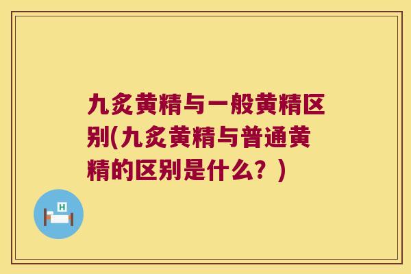 九炙黄精与一般黄精区别(九炙黄精与普通黄精的区别是什么？)