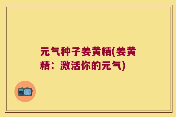 元气种子姜黄精(姜黄精:激活你的元气) 元气种子姜黄精(姜黄精:激活你的元气)