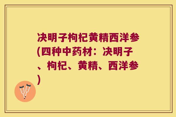 决明子枸杞黄精西洋参(四种材：决明子、枸杞、黄精、西洋参)