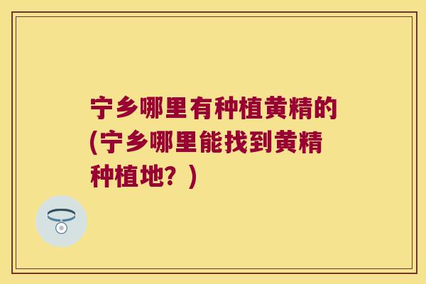 宁乡哪里有种植黄精的(宁乡哪里能找到黄精种植地？)