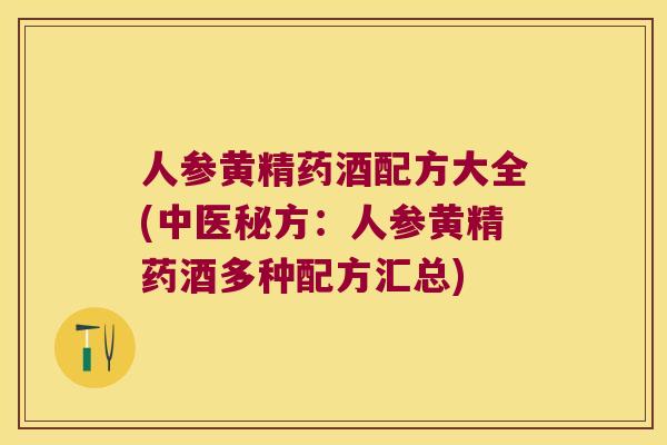 人参黄精药酒配方大全(中医秘方：人参黄精药酒多种配方汇总)