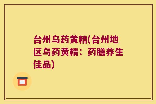台州乌药黄精(台州地区乌药黄精：药膳养生佳品)