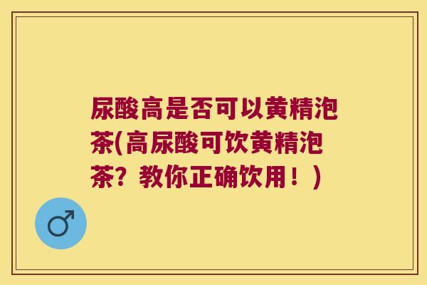 尿酸高是否可以黄精泡茶(高尿酸可饮黄精泡茶?教你正确饮用!) 尿酸高是否可以黄精泡茶(高尿酸可饮黄精泡茶?教你正确饮用!)