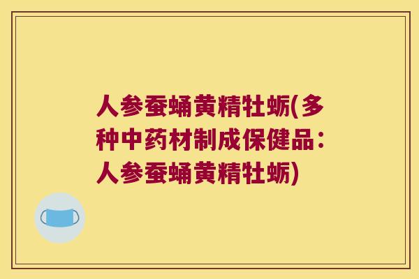 人参蚕蛹黄精牡蛎(多种材制成保健品:人参蚕蛹黄精牡蛎) 人参蚕蛹黄精牡蛎(多种材制成保健品:人参蚕蛹黄精牡蛎)