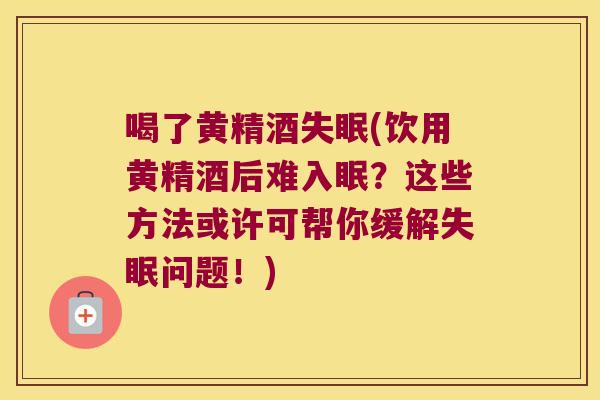 喝了黄精酒(饮用黄精酒后难入眠?这些方法或许可帮你缓解问题!) 喝了黄精酒(饮用黄精酒后难入眠?这些方法或许可帮你缓解问题!)